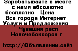 Заробатывайте в месте с нами абсолютно бесплатно › Цена ­ 450 - Все города Интернет » Услуги и Предложения   . Чувашия респ.,Новочебоксарск г.